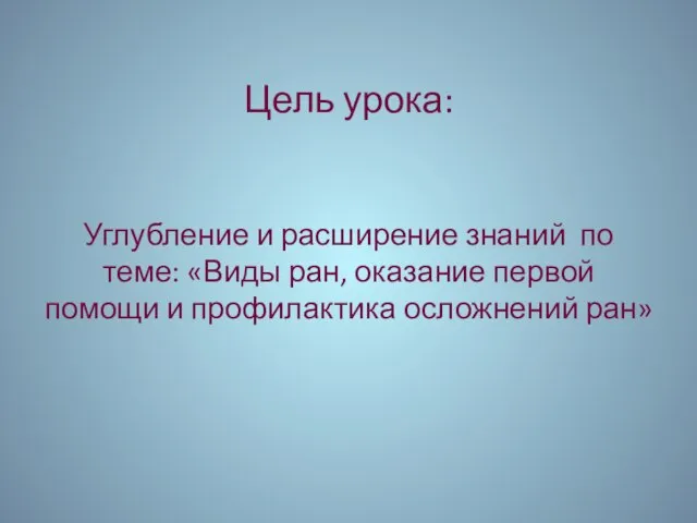 Цель урока: Углубление и расширение знаний по теме: «Виды ран, оказание первой