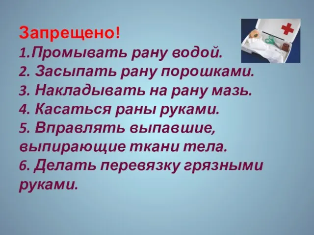 Запрещено! 1.Промывать рану водой. 2. Засыпать рану порошками. 3. Накладывать на рану