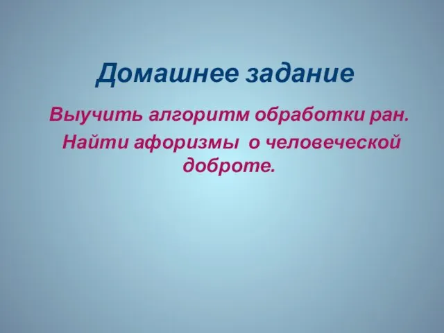 Домашнее задание Выучить алгоритм обработки ран. Найти афоризмы о человеческой доброте.