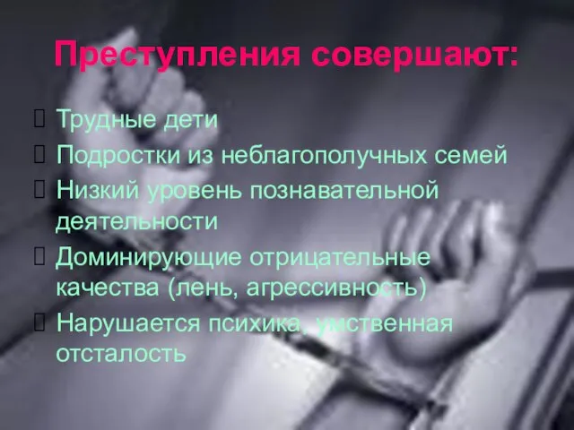 Преступления совершают: Трудные дети Подростки из неблагополучных семей Низкий уровень познавательной деятельности