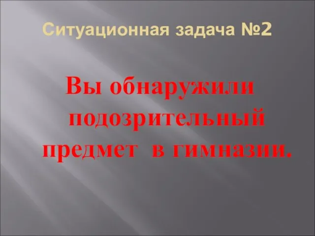 Ситуационная задача №2 Вы обнаружили подозрительный предмет в гимназии.