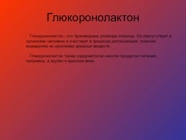 Глюкоронолактон Глюкуронолактон - это производное углевода глюкозы. Он присутствует в организме человека