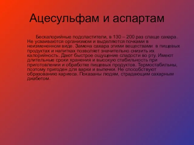 Ацесульфам и аспартам Бескалорийные подсластители, в 130 – 200 раз слаще сахара.