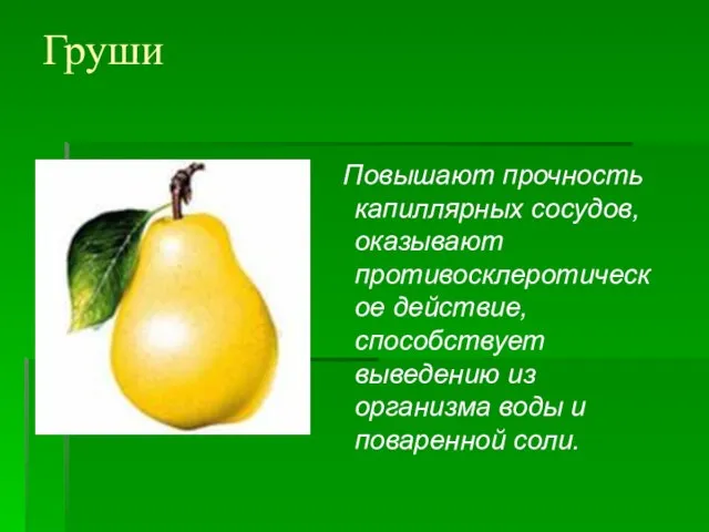 Груши Повышают прочность капиллярных сосудов, оказывают противосклеротическое действие, способствует выведению из организма воды и поваренной соли.