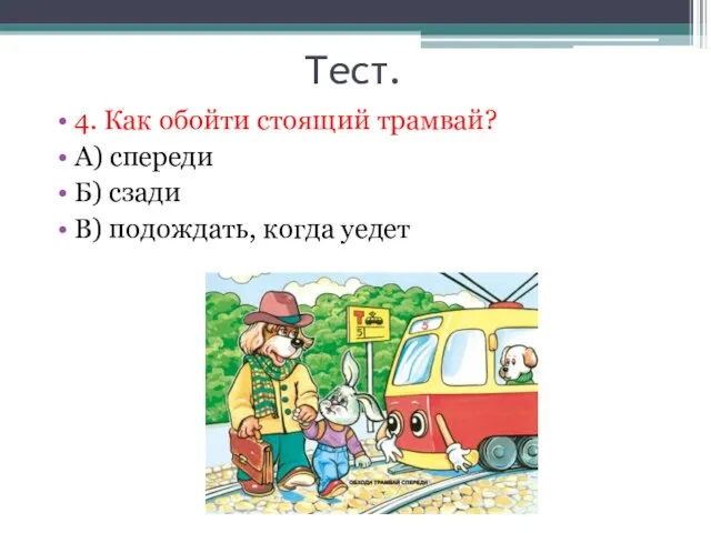 Тест. 4. Как обойти стоящий трамвай? А) спереди Б) сзади В) подождать, когда уедет