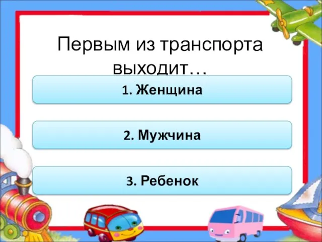 Первым из транспорта выходит… 1. Женщина 2. Мужчина 3. Ребенок