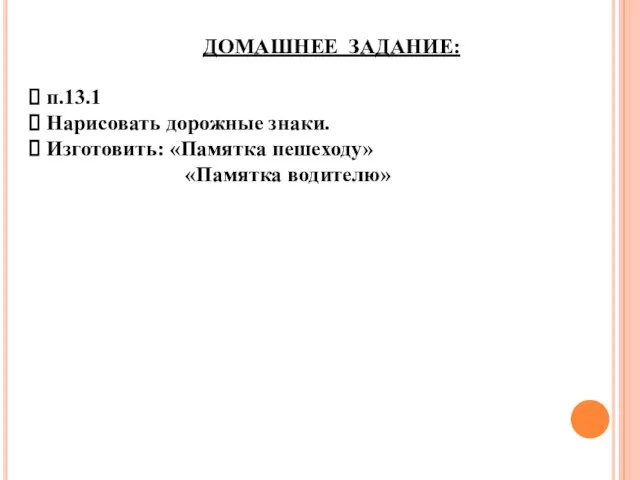 ДОМАШНЕЕ ЗАДАНИЕ: п.13.1 Нарисовать дорожные знаки. Изготовить: «Памятка пешеходу» «Памятка водителю»