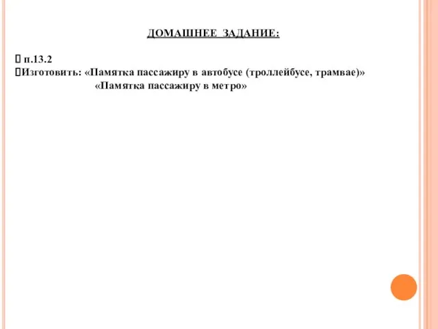 ДОМАШНЕЕ ЗАДАНИЕ: п.13.2 Изготовить: «Памятка пассажиру в автобусе (троллейбусе, трамвае)» «Памятка пассажиру в метро»