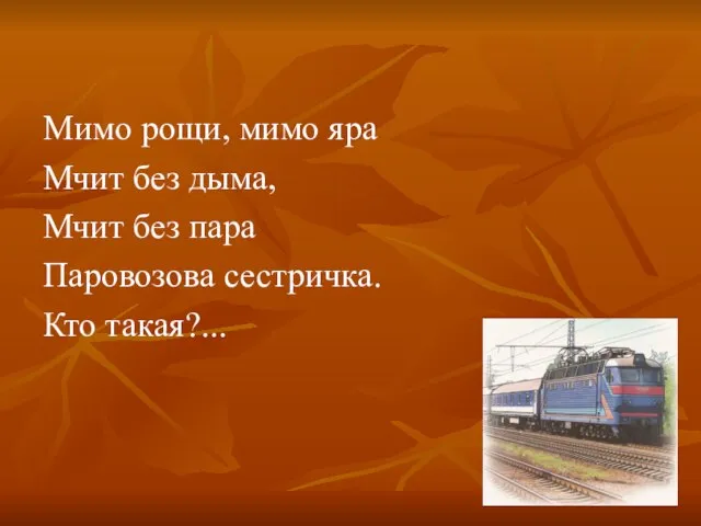 Мимо рощи, мимо яра Мчит без дыма, Мчит без пара Паровозова сестричка. Кто такая?...