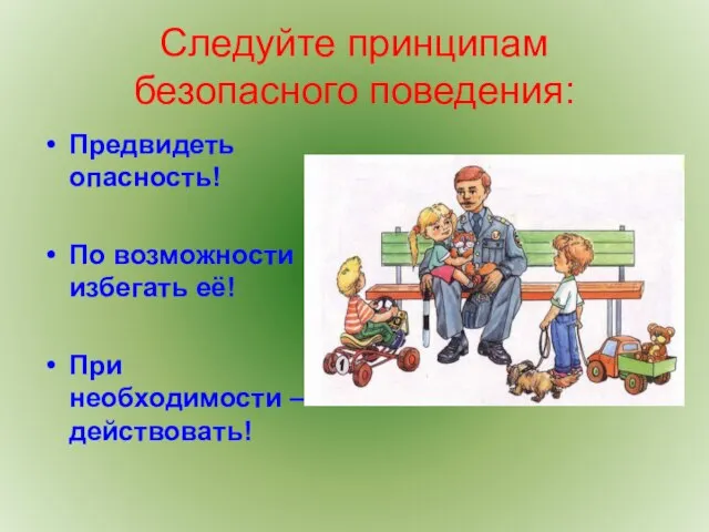 Следуйте принципам безопасного поведения: Предвидеть опасность! По возможности избегать её! При необходимости – действовать!