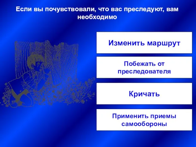 Изменить маршрут Побежать от преследователя Кричать Применить приемы самообороны Если вы почувствовали,