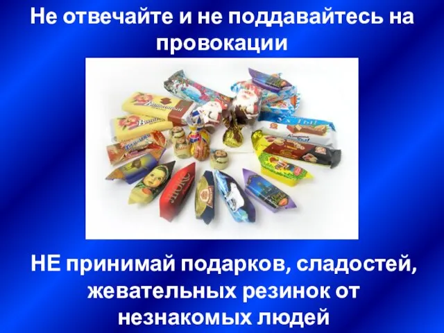 Не отвечайте и не поддавайтесь на провокации НЕ принимай подарков, сладостей, жевательных резинок от незнакомых людей