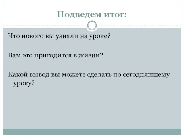 Подведем итог: Что нового вы узнали на уроке? Вам это пригодится в