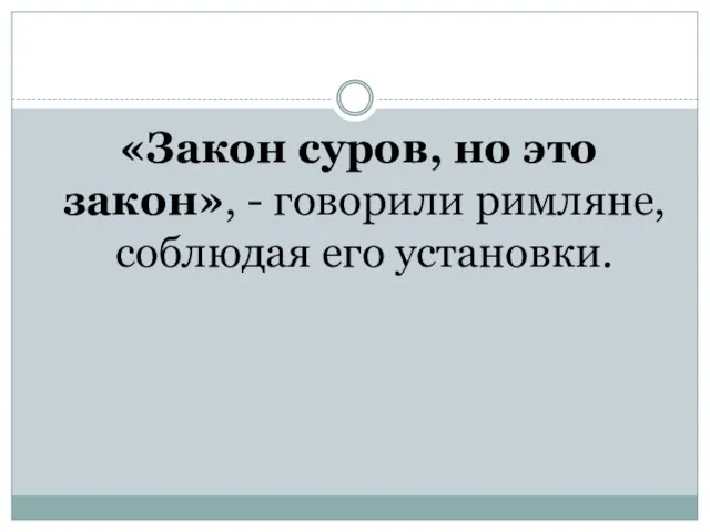 «Закон суров, но это закон», - говорили римляне, соблюдая его установки.