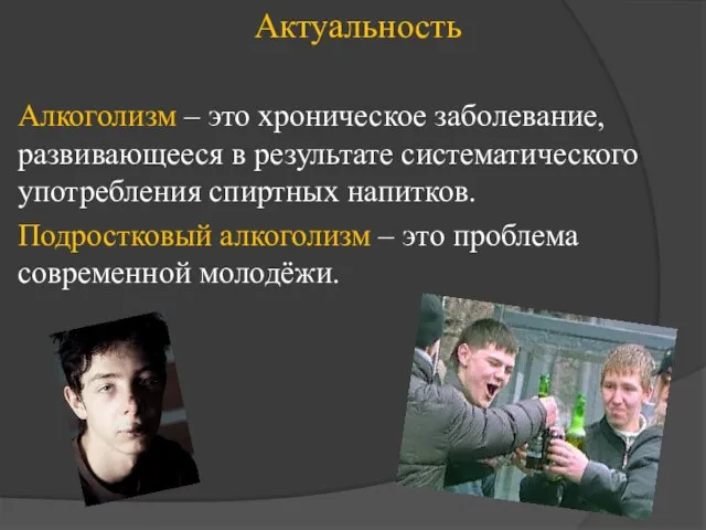 Актуальность Алкоголизм – это хроническое заболевание, развивающееся в результате систематического употребления спиртных