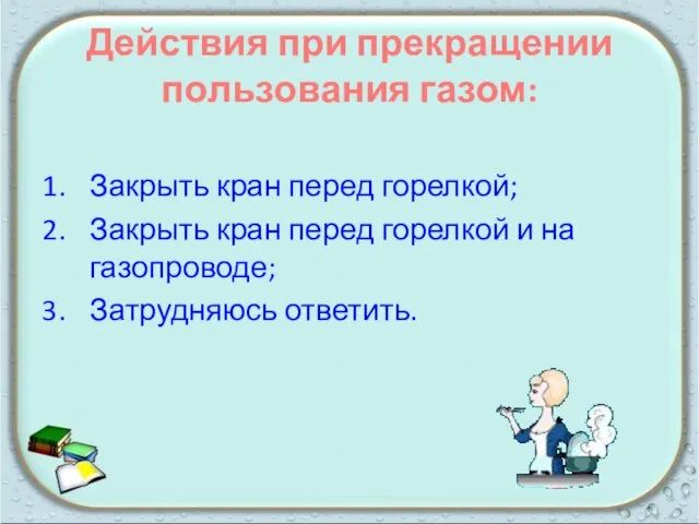 Действия при прекращении пользования газом: Закрыть кран перед горелкой; Закрыть кран перед