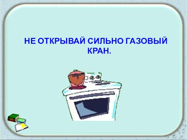 Не открывай сильно газовый кран.