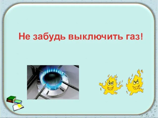 Не забудь выключить газ!