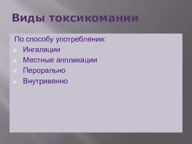 Виды токсикомании По способу употребления: Ингаляции Местные аппликации Перорально Внутривенно