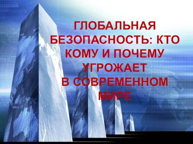 Презентация на тему Глобальная безопасность: кто кому и почему угрожает в современном мире