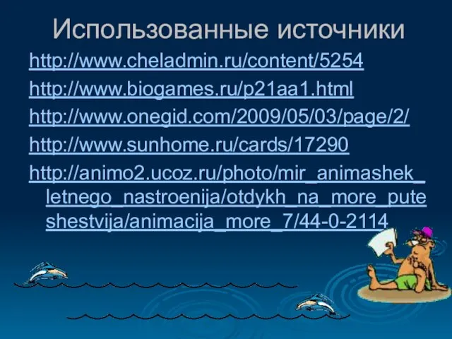 Использованные источники http://www.cheladmin.ru/content/5254 http://www.biogames.ru/p21aa1.html http://www.onegid.com/2009/05/03/page/2/ http://www.sunhome.ru/cards/17290 http://animo2.ucoz.ru/photo/mir_animashek_letnego_nastroenija/otdykh_na_more_puteshestvija/animacija_more_7/44-0-2114