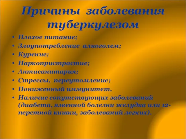 Причины заболевания туберкулезом Плохое питание; Злоупотребление алкоголем; Курение; Наркопристрастие; Антисанитария; Стрессы, переутомление;