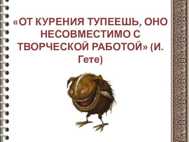 «ОТ КУРЕНИЯ ТУПЕЕШЬ, ОНО НЕСОВМЕСТИМО С ТВОРЧЕСКОЙ РАБОТОЙ» (И.Гете)