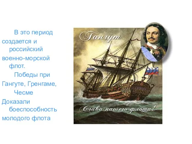 В это период создается и российский военно-морской флот. Победы при Гангуте, Гренгаме,