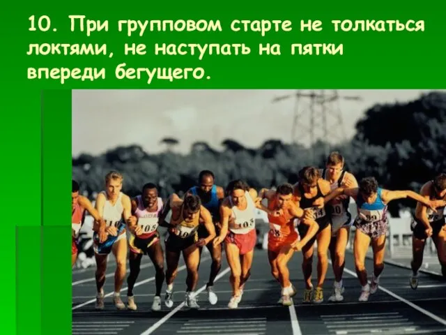 10. При групповом старте не толкаться локтями, не наступать на пятки впереди бегущего.