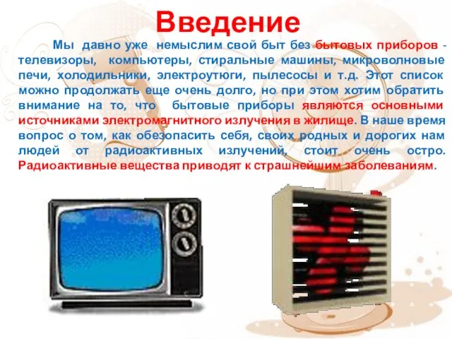 Введение Мы давно уже немыслим свой быт без бытовых приборов - телевизоры,