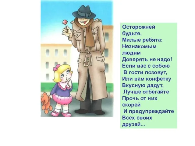 Осторожней будьте, Милые ребята: Незнакомым людям Доверять не надо! Если вас с