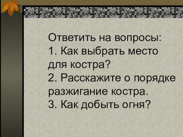 Ответить на вопросы: 1. Как выбрать место для костра? 2. Расскажите о