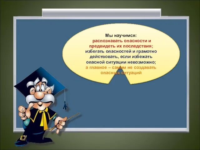 Мы научимся: распознавать опасности и предвидеть их последствия; избегать опасностей и грамотно