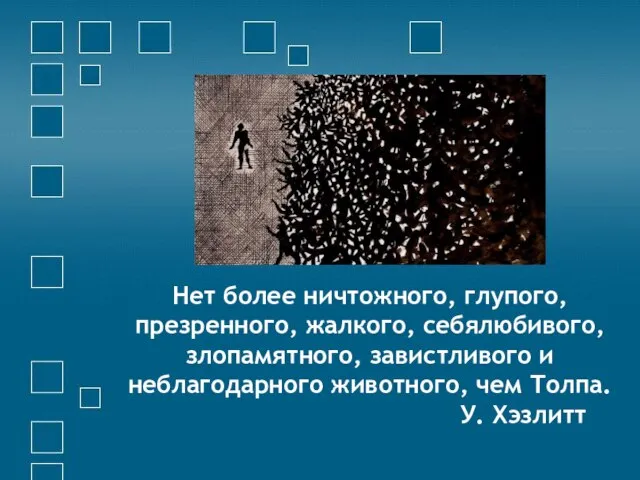 Нет более ничтожного, глупого, презренного, жалкого, себялюбивого, злопамятного, завистливого и неблагодарного животного, чем Толпа. У. Хэзлитт