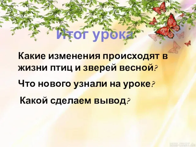 Итог урока Какие изменения происходят в жизни птиц и зверей весной? Что