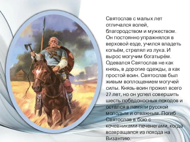 Святослав с малых лет отличался волей, благородством и мужеством. Он постоянно упражнялся