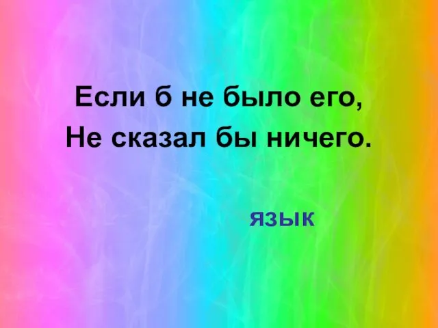 Если б не было его, Не сказал бы ничего. язык