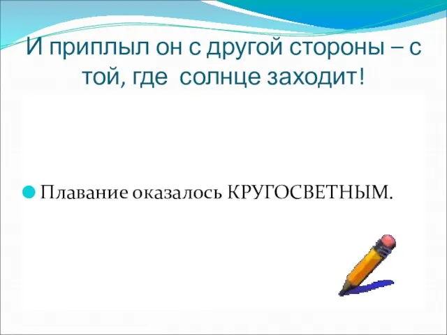 И приплыл он с другой стороны – с той, где солнце заходит! Плавание оказалось КРУГОСВЕТНЫМ.