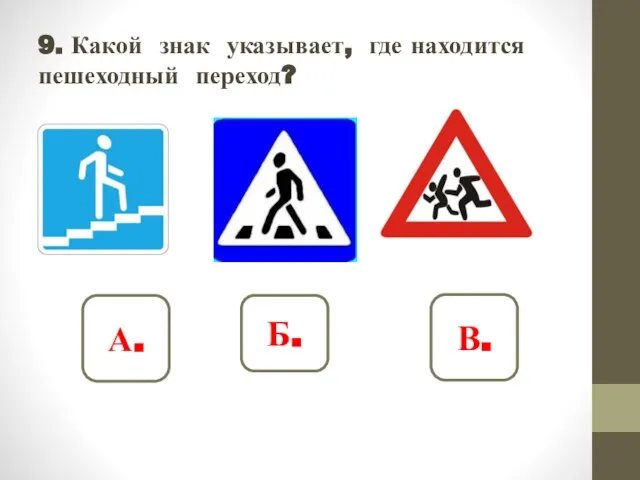 9. Какой знак указывает, где находится пешеходный переход? А. Б. В.