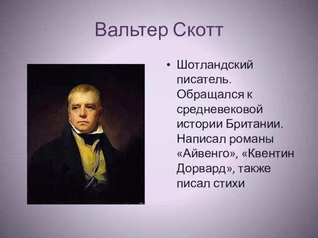 Вальтер Скотт Шотландский писатель. Обращался к средневековой истории Британии. Написал романы «Айвенго»,