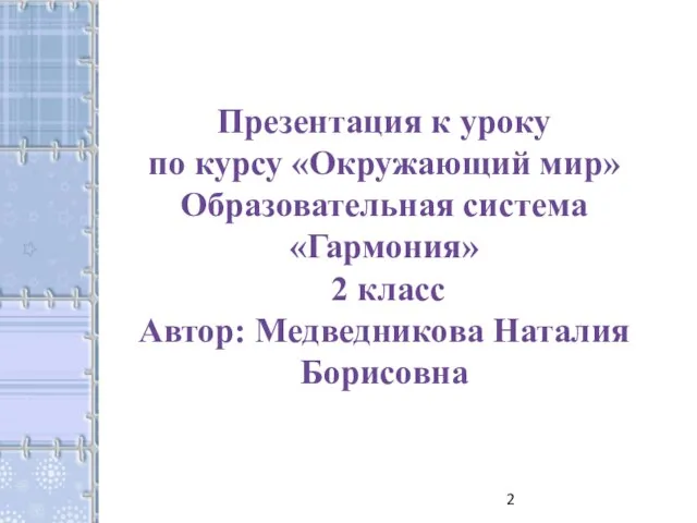 Презентация к уроку по курсу «Окружающий мир» Образовательная система «Гармония» 2 класс Автор: Медведникова Наталия Борисовна