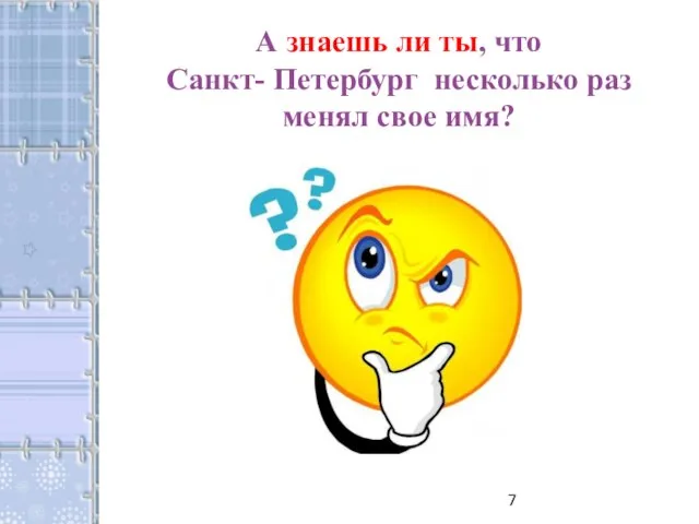 А знаешь ли ты, что Санкт- Петербург несколько раз менял свое имя?