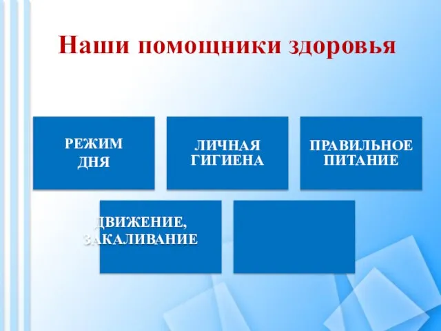 Наши помощники здоровья РЕЖИМ ДНЯ ЛИЧНАЯ ГИГИЕНА ПРАВИЛЬНОЕ ПИТАНИЕ ДВИЖЕНИЕ, ЗАКАЛИВАНИЕ