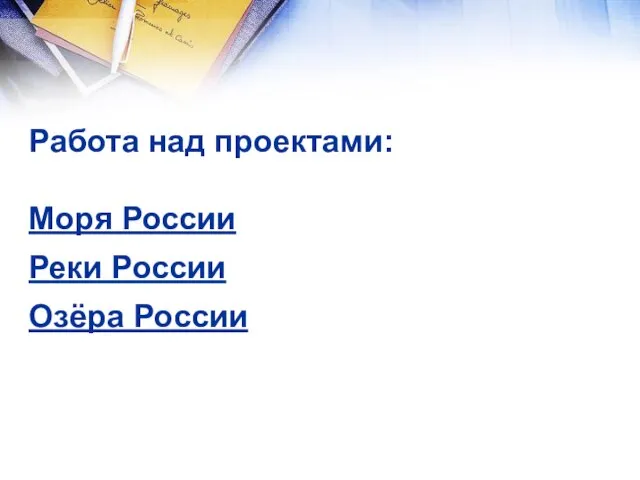 Работа над проектами: Моря России Реки России Озёра России