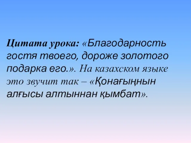 Цитата урока: «Благодарность гостя твоего, дороже золотого подарка его.». На казахском языке