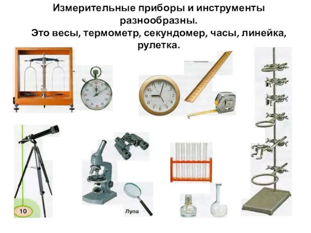 Измерительные приборы и инструменты разнообразны. Это весы, термометр, секундомер, часы, линейка, рулетка.
