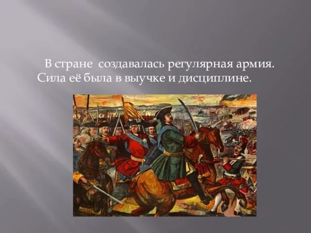 В стране создавалась регулярная армия. Сила её была в выучке и дисциплине.