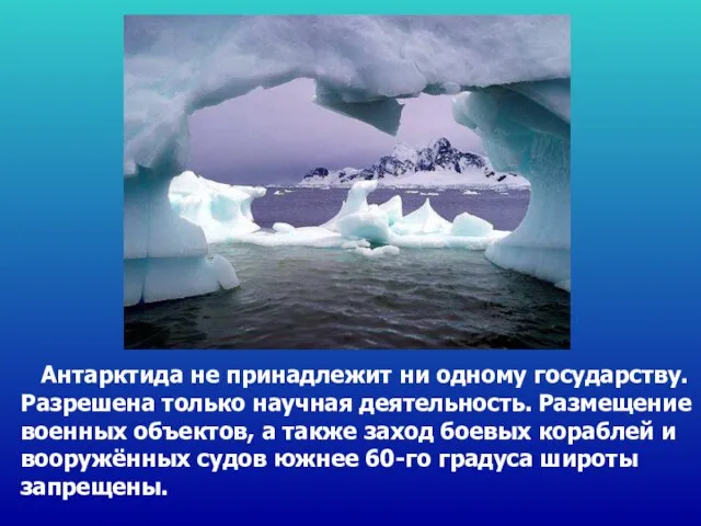 Антарктида не принадлежит ни одному государству. Разрешена только научная деятельность. Размещение военных