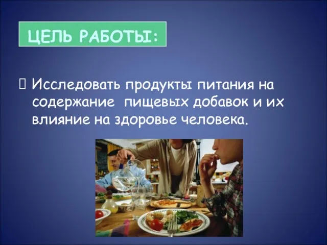 ЦЕЛЬ РАБОТЫ: Исследовать продукты питания на содержание пищевых добавок и их влияние на здоровье человека.