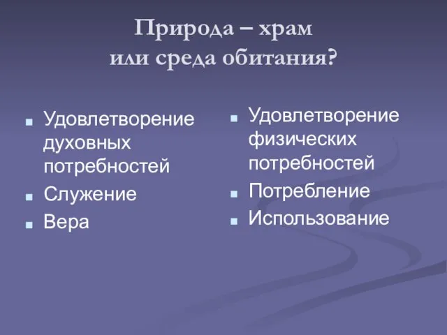 Природа – храм или среда обитания? Удовлетворение духовных потребностей Служение Вера Удовлетворение физических потребностей Потребление Использование